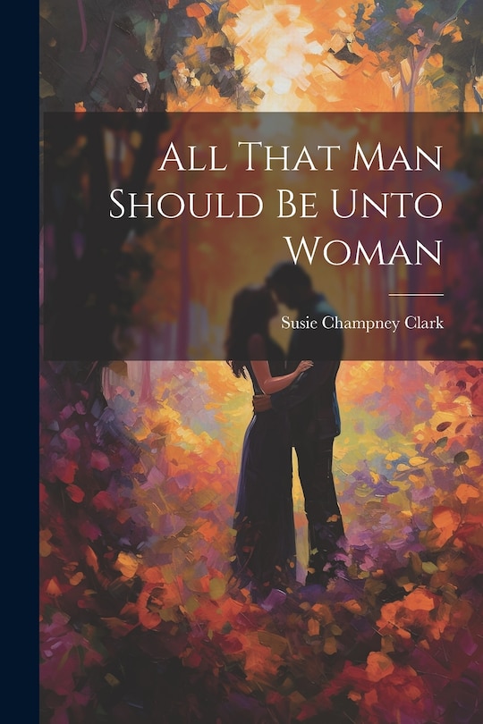 Front cover_All That Man Should Be Unto Woman