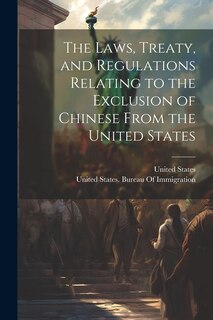 Front cover_The Laws, Treaty, and Regulations Relating to the Exclusion of Chinese From the United States