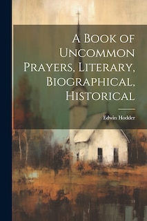 Front cover_A Book of Uncommon Prayers, Literary, Biographical, Historical