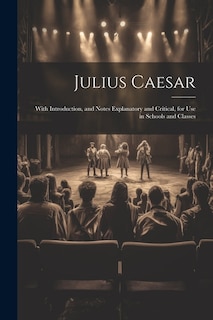 Julius Caesar: With Introduction, and Notes Explanatory and Critical, for Use in Schools and Classes