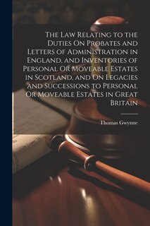 Front cover_The Law Relating to the Duties On Probates and Letters of Administration in England, and Inventories of Personal Or Moveable Estates in Scotland, and On Legacies and Successions to Personal Or Moveable Estates in Great Britain