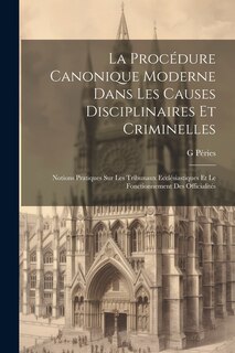 Couverture_La Procédure Canonique Moderne Dans Les Causes Disciplinaires Et Criminelles