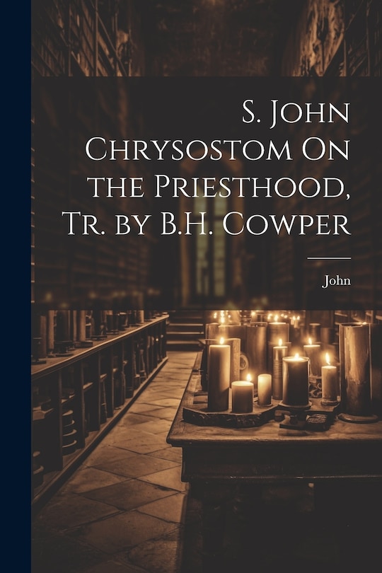 Front cover_S. John Chrysostom On the Priesthood, Tr. by B.H. Cowper