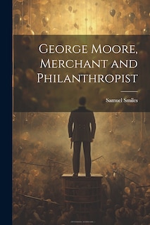 Front cover_George Moore, Merchant and Philanthropist