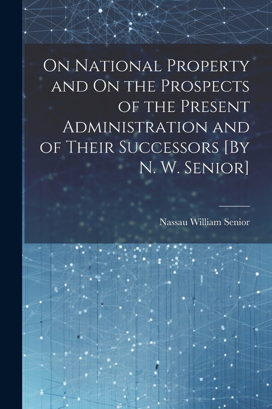 Couverture_On National Property and On the Prospects of the Present Administration and of Their Successors [By N. W. Senior]