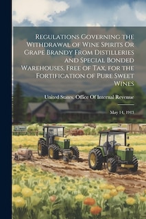 Front cover_Regulations Governing the Withdrawal of Wine Spirits Or Grape Brandy From Distilleries and Special Bonded Warehouses, Free of Tax, for the Fortification of Pure Sweet Wines