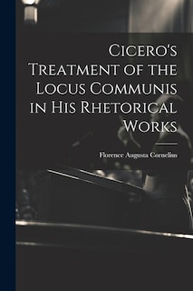 Front cover_Cicero's Treatment of the Locus Communis in His Rhetorical Works