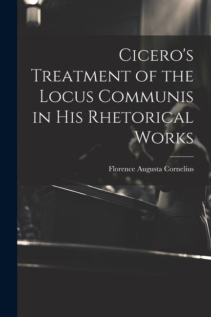 Front cover_Cicero's Treatment of the Locus Communis in His Rhetorical Works