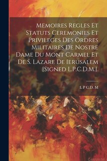 Memoires Regles Et Statuts Ceremonies Et Privileges Des Ordres Militaires De Nostre Dame Du Mont Carmel Et De S. Lazare De Ierusalem [Signed L.P.C.D.M.].