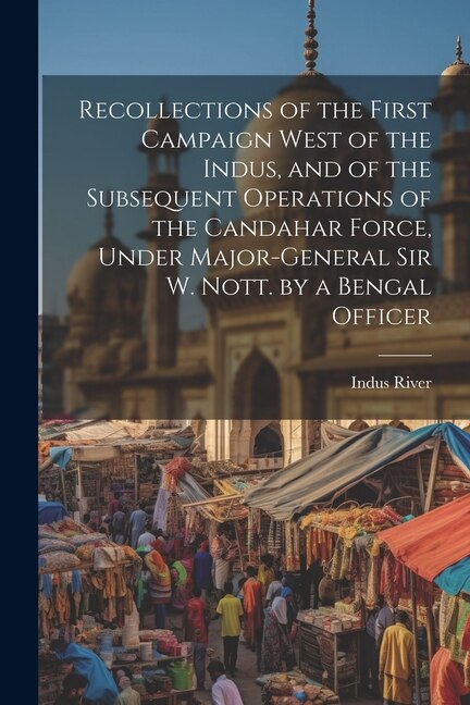 Front cover_Recollections of the First Campaign West of the Indus, and of the Subsequent Operations of the Candahar Force, Under Major-General Sir W. Nott. by a Bengal Officer