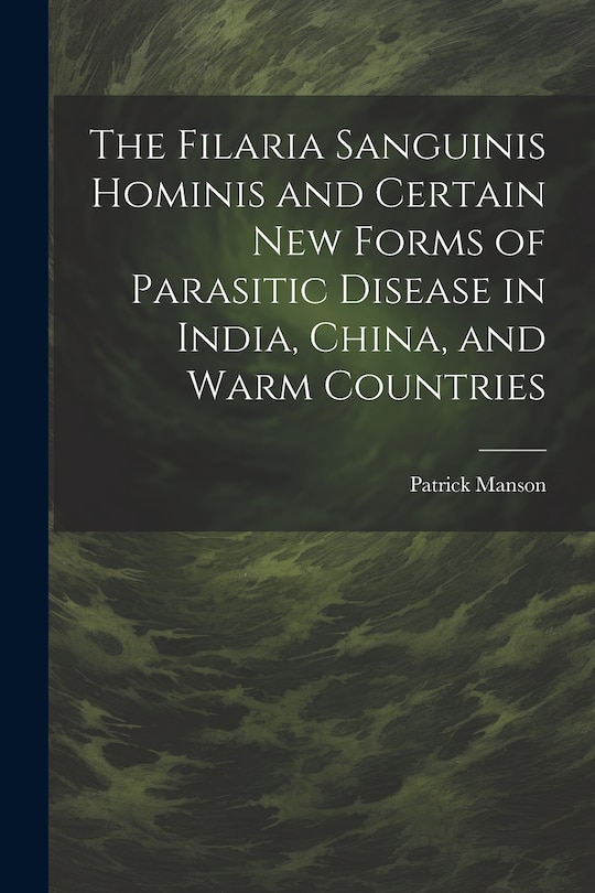 Front cover_The Filaria Sanguinis Hominis and Certain New Forms of Parasitic Disease in India, China, and Warm Countries