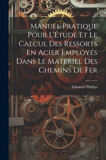Couverture_Manuel Pratique Pour L'Étude Et Le Calcul Des Ressorts En Acier Employés Dans Le Matériel Des Chemins De Fer