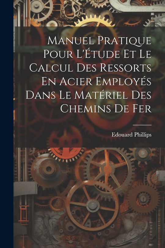 Couverture_Manuel Pratique Pour L'Étude Et Le Calcul Des Ressorts En Acier Employés Dans Le Matériel Des Chemins De Fer