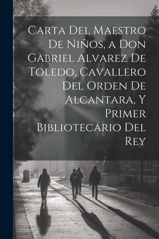 Front cover_Carta Del Maestro De Niños, a Don Gabriel Alvarez De Toledo, Cavallero Del Orden De Alcantara, Y Primer Bibliotecario Del Rey