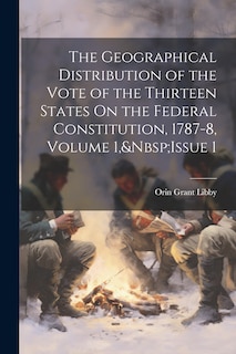 Front cover_The Geographical Distribution of the Vote of the Thirteen States On the Federal Constitution, 1787-8, Volume 1, Issue 1
