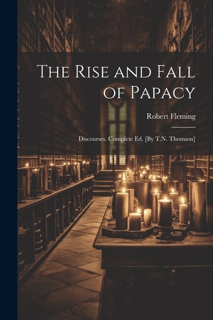 Front cover_The Rise and Fall of Papacy; Discourses. Complete Ed. [By T.N. Thomson]