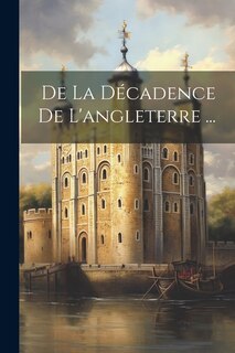 De La Décadence De L'angleterre ...