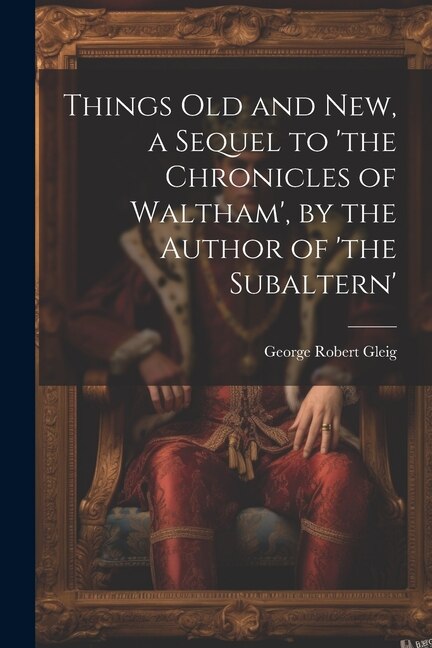 Front cover_Things Old and New, a Sequel to 'the Chronicles of Waltham', by the Author of 'the Subaltern'