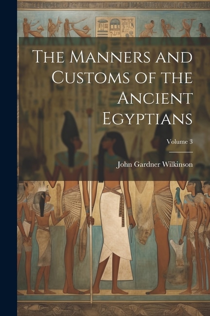 The Manners and Customs of the Ancient Egyptians; Volume 3