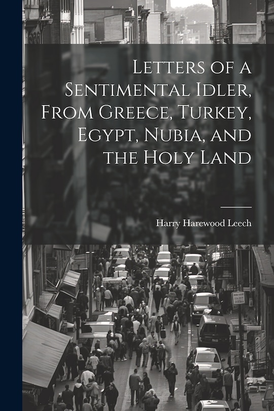 Front cover_Letters of a Sentimental Idler, From Greece, Turkey, Egypt, Nubia, and the Holy Land