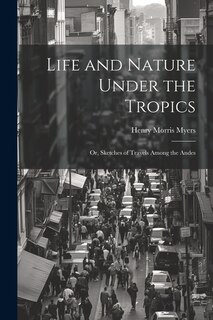 Life and Nature Under the Tropics; Or, Sketches of Travels Among the Andes