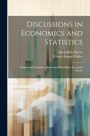 Discussions in Economics and Statistics: Finance and Taxation, Money and Bimetallism, Economic Theory