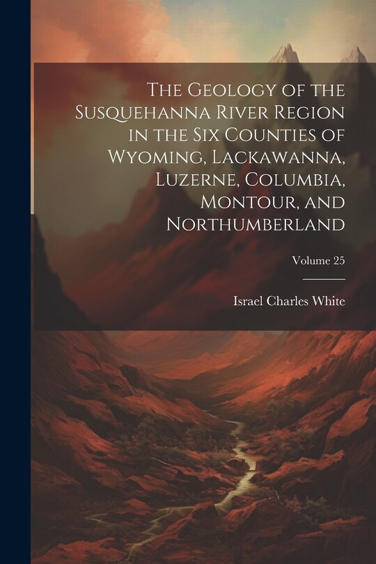 Front cover_The Geology of the Susquehanna River Region in the Six Counties of Wyoming, Lackawanna, Luzerne, Columbia, Montour, and Northumberland; Volume 25