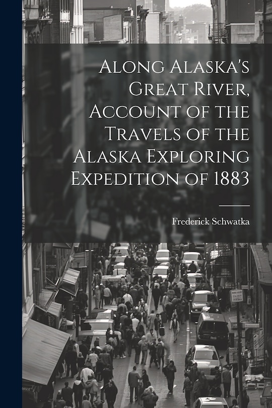 Couverture_Along Alaska's Great River, Account of the Travels of the Alaska Exploring Expedition of 1883
