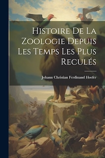 Histoire De La Zoologie Depuis Les Temps Les Plus Reculés