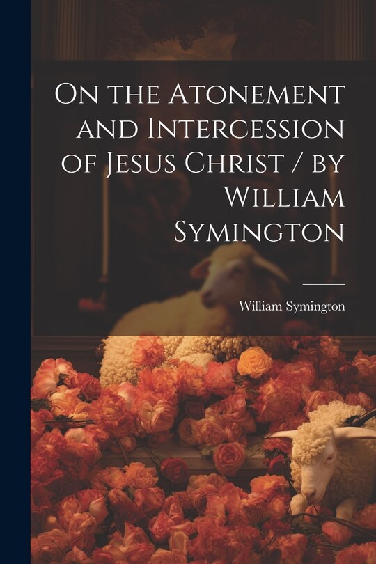 Front cover_On the Atonement and Intercession of Jesus Christ / by William Symington