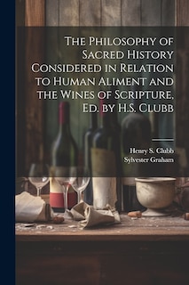 Front cover_The Philosophy of Sacred History Considered in Relation to Human Aliment and the Wines of Scripture, Ed. by H.S. Clubb