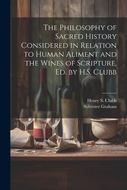 Front cover_The Philosophy of Sacred History Considered in Relation to Human Aliment and the Wines of Scripture, Ed. by H.S. Clubb
