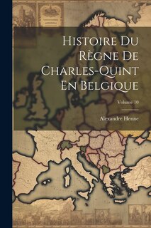 Front cover_Histoire Du Règne De Charles-Quint En Belgique; Volume 10