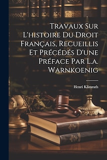Front cover_Travaux Sur L'histoire Du Droit Français, Recueillis Et Précédés D'une Préface Par L.a. Warnkoenig