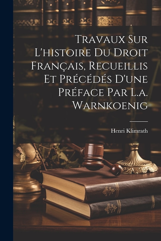Front cover_Travaux Sur L'histoire Du Droit Français, Recueillis Et Précédés D'une Préface Par L.a. Warnkoenig