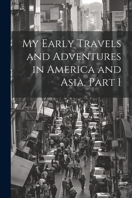 My Early Travels and Adventures in America and Asia, Part 1