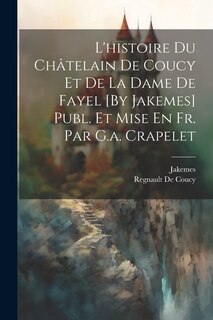 Couverture_L'histoire Du Châtelain De Coucy Et De La Dame De Fayel [By Jakemes] Publ. Et Mise En Fr. Par G.a. Crapelet