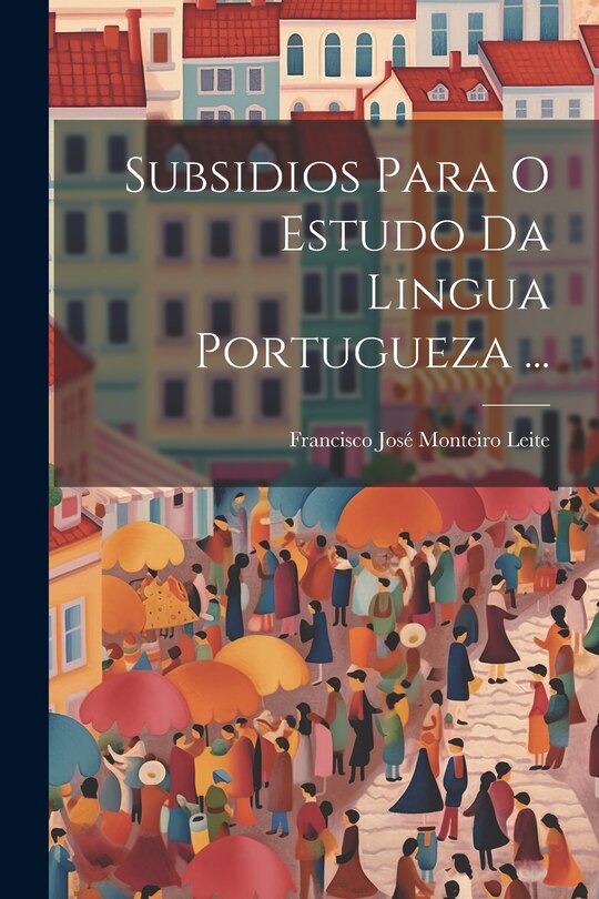 Front cover_Subsidios Para O Estudo Da Lingua Portugueza ...