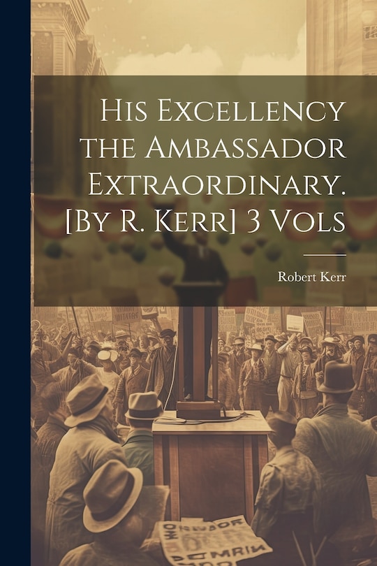 Front cover_His Excellency the Ambassador Extraordinary. [By R. Kerr] 3 Vols