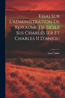 Couverture_Essai Sur L'administration De Royaume De Sicile Sus Charles Ier Et Charles II D'anjou