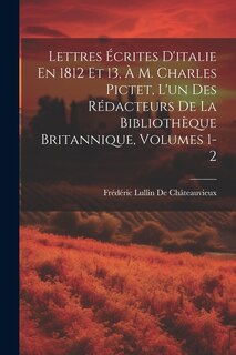 Front cover_Lettres Écrites D'italie En 1812 Et 13, À M. Charles Pictet, L'un Des Rédacteurs De La Bibliothèque Britannique, Volumes 1-2