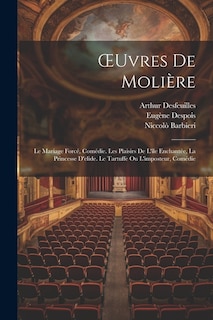 OEuvres De Molière: Le Mariage Forcé, Comédie. Les Plaisirs De L'île Enchantée, La Princesse D'elide. Le Tartuffe Ou L'imposteur, Comédie