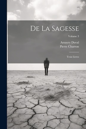 De La Sagesse: Trois Livres; Volume 3