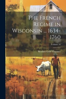 Couverture_The French Regime in Wisconsin ... 1634-1760; Volume 16