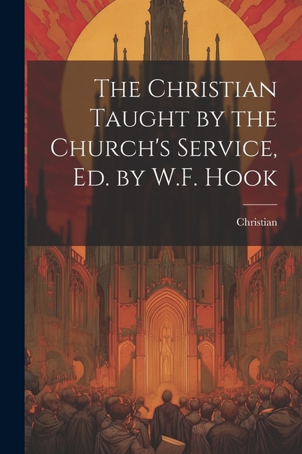 Couverture_The Christian Taught by the Church's Service, Ed. by W.F. Hook