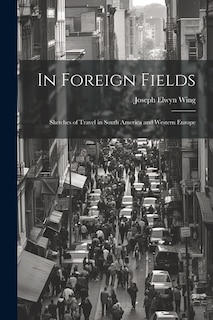 In Foreign Fields: Sketches of Travel in South America and Western Europe