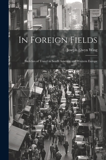 In Foreign Fields: Sketches of Travel in South America and Western Europe