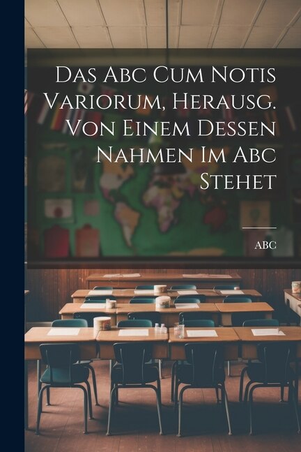 Couverture_Das Abc Cum Notis Variorum, Herausg. Von Einem Dessen Nahmen Im Abc Stehet