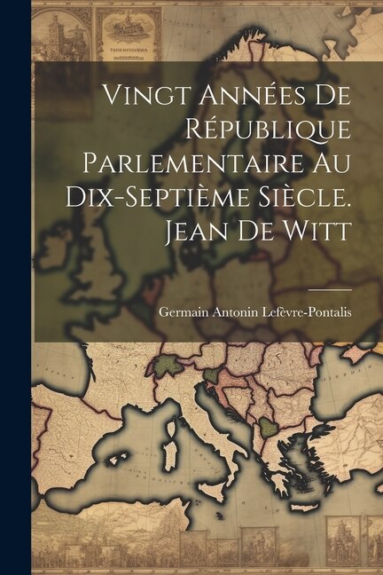 Front cover_Vingt Années De République Parlementaire Au Dix-Septième Siècle. Jean De Witt