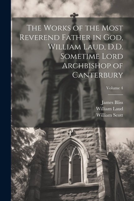 Couverture_The Works of the Most Reverend Father in God, William Laud, D.D. Sometime Lord Archbishop of Canterbury; Volume 4